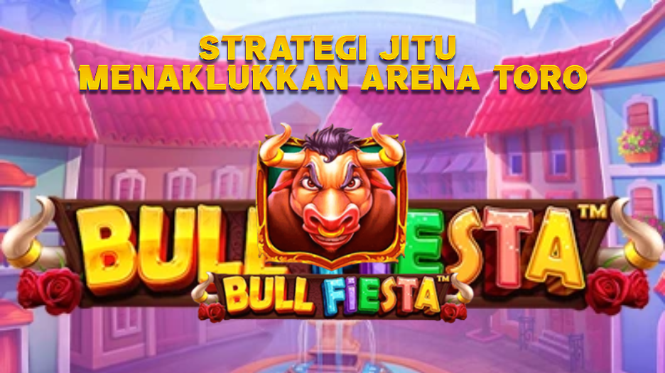 Strategi Jitu Menaklukkan Arena Toro